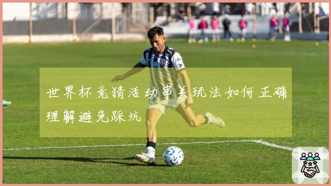 世界杯竞猜活动串关玩法如何正确理解避免踩坑