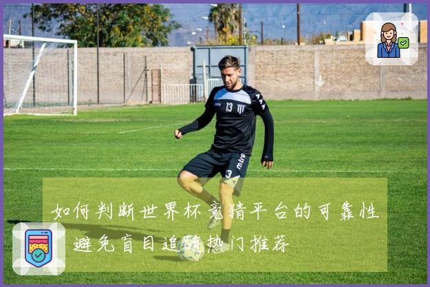 如何判断世界杯竞猜平台的可靠性，避免盲目追随热门推荐