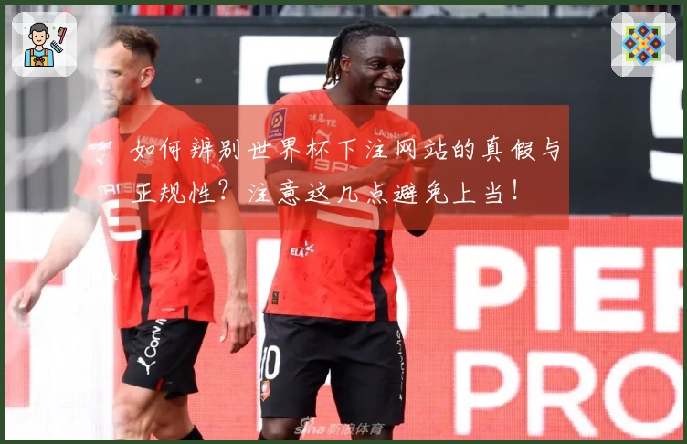如何辨别世界杯下注网站的真假与正规性?注意这几点避免上当!