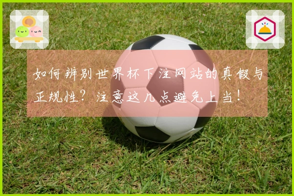 如何辨别世界杯下注网站的真假与正规性？注意这几点避免上当！