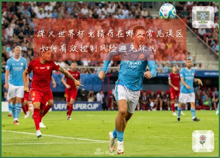 烽火世界杯竞猜存在哪些常见误区 如何有效控制风险避免踩坑