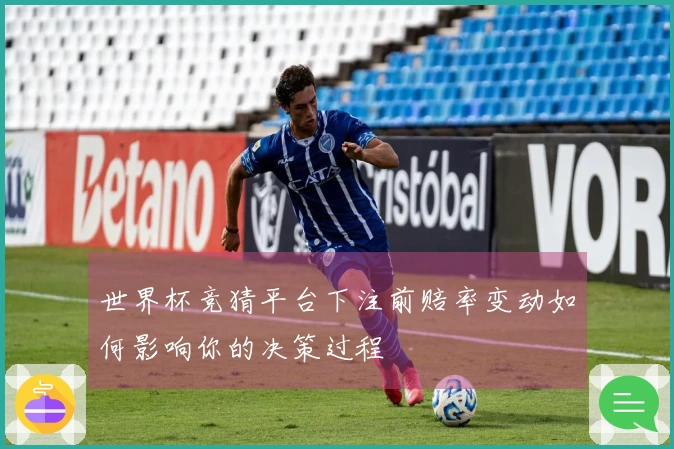 世界杯竞猜平台下注前赔率变动如何影响你的决策过程