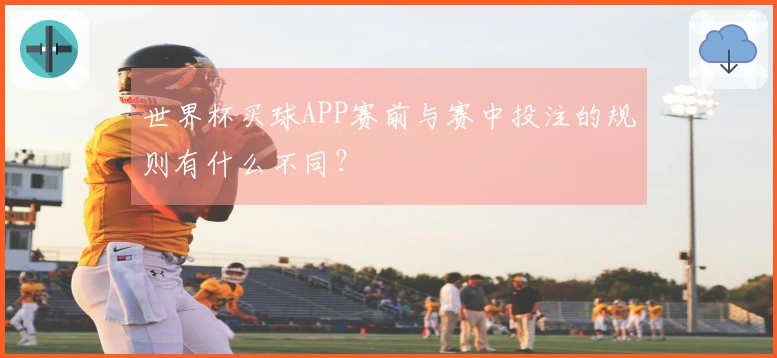 世界杯买球APP赛前与赛中投注的规则有什么不同？